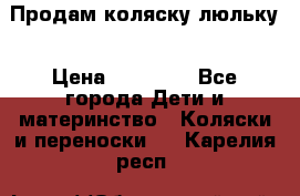  Продам коляску люльку › Цена ­ 12 000 - Все города Дети и материнство » Коляски и переноски   . Карелия респ.